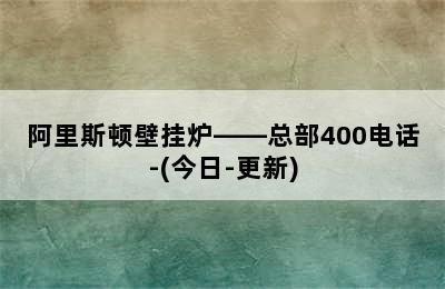 阿里斯顿壁挂炉——总部400电话-(今日-更新)