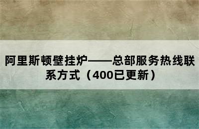 阿里斯顿壁挂炉——总部服务热线联系方式（400已更新）