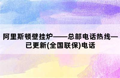 阿里斯顿壁挂炉——总部电话热线—已更新(全国联保)电话