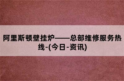 阿里斯顿壁挂炉——总部维修服务热线-(今日-资讯)