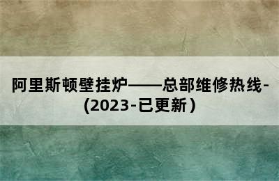 阿里斯顿壁挂炉——总部维修热线-(2023-已更新）