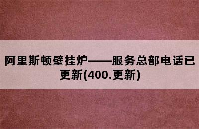 阿里斯顿壁挂炉——服务总部电话已更新(400.更新)