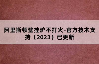 阿里斯顿壁挂炉不打火-官方技术支持（2023）已更新