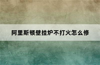 阿里斯顿壁挂炉不打火怎么修