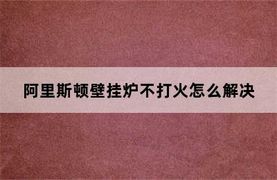 阿里斯顿壁挂炉不打火怎么解决