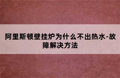 阿里斯顿壁挂炉为什么不出热水-故障解决方法