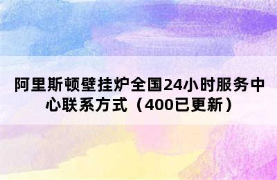 阿里斯顿壁挂炉全国24小时服务中心联系方式（400已更新）