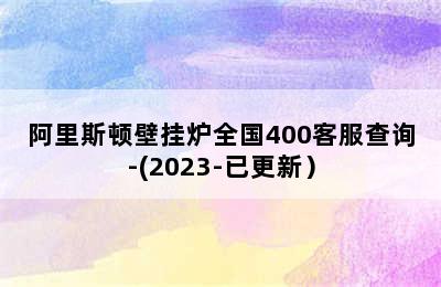 阿里斯顿壁挂炉全国400客服查询-(2023-已更新）