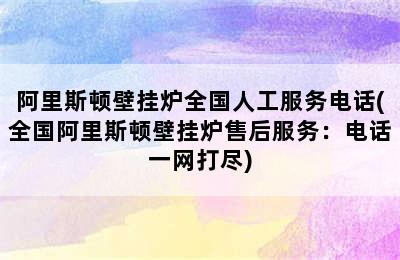 阿里斯顿壁挂炉全国人工服务电话(全国阿里斯顿壁挂炉售后服务：电话一网打尽)