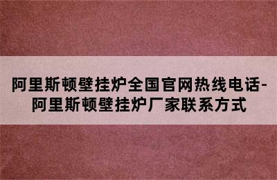 阿里斯顿壁挂炉全国官网热线电话-阿里斯顿壁挂炉厂家联系方式