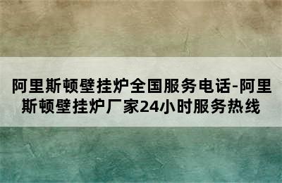 阿里斯顿壁挂炉全国服务电话-阿里斯顿壁挂炉厂家24小时服务热线