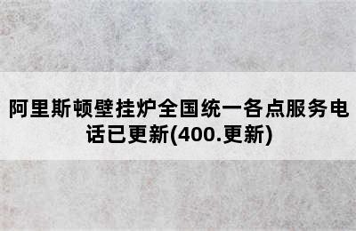 阿里斯顿壁挂炉全国统一各点服务电话已更新(400.更新)