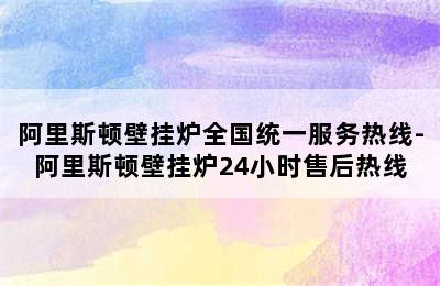 阿里斯顿壁挂炉全国统一服务热线-阿里斯顿壁挂炉24小时售后热线