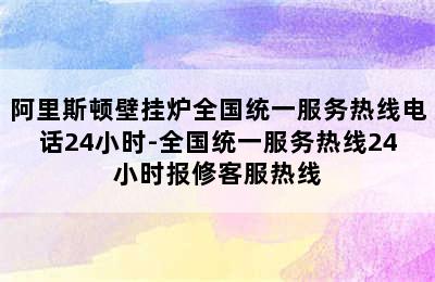 阿里斯顿壁挂炉全国统一服务热线电话24小时-全国统一服务热线24小时报修客服热线