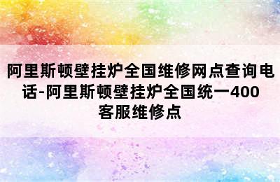 阿里斯顿壁挂炉全国维修网点查询电话-阿里斯顿壁挂炉全国统一400客服维修点