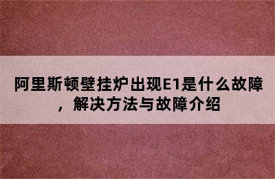 阿里斯顿壁挂炉出现E1是什么故障，解决方法与故障介绍