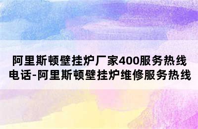 阿里斯顿壁挂炉厂家400服务热线电话-阿里斯顿壁挂炉维修服务热线