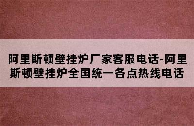 阿里斯顿壁挂炉厂家客服电话-阿里斯顿壁挂炉全国统一各点热线电话