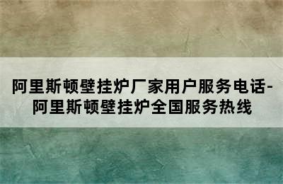 阿里斯顿壁挂炉厂家用户服务电话-阿里斯顿壁挂炉全国服务热线