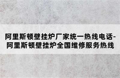 阿里斯顿壁挂炉厂家统一热线电话-阿里斯顿壁挂炉全国维修服务热线