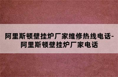 阿里斯顿壁挂炉厂家维修热线电话-阿里斯顿壁挂炉厂家电话