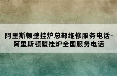 阿里斯顿壁挂炉总部维修服务电话-阿里斯顿壁挂炉全国服务电话