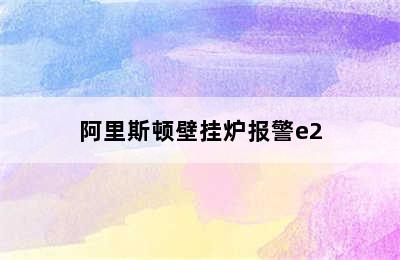 阿里斯顿壁挂炉报警e2