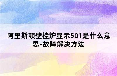 阿里斯顿壁挂炉显示501是什么意思-故障解决方法