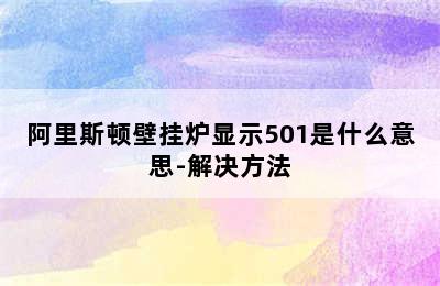 阿里斯顿壁挂炉显示501是什么意思-解决方法