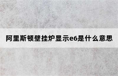 阿里斯顿壁挂炉显示e6是什么意思