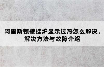 阿里斯顿壁挂炉显示过热怎么解决，解决方法与故障介绍