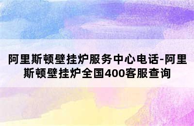 阿里斯顿壁挂炉服务中心电话-阿里斯顿壁挂炉全国400客服查询