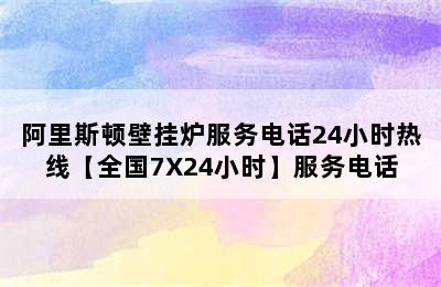 阿里斯顿壁挂炉服务电话24小时热线【全国7X24小时】服务电话