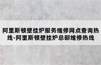 阿里斯顿壁挂炉服务维修网点查询热线-阿里斯顿壁挂炉总部维修热线