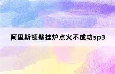 阿里斯顿壁挂炉点火不成功sp3