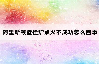 阿里斯顿壁挂炉点火不成功怎么回事