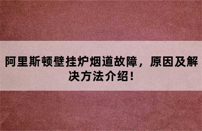 阿里斯顿壁挂炉烟道故障，原因及解决方法介绍！