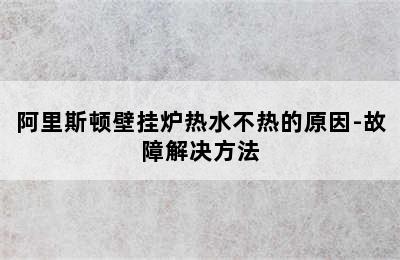 阿里斯顿壁挂炉热水不热的原因-故障解决方法