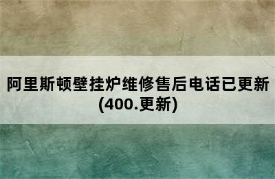 阿里斯顿壁挂炉维修售后电话已更新(400.更新)