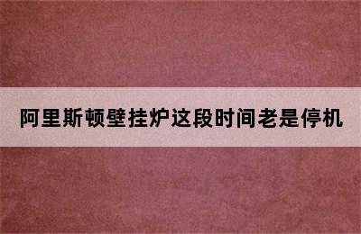 阿里斯顿壁挂炉这段时间老是停机