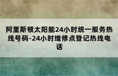 阿里斯顿太阳能24小时统一服务热线号码-24小时维修点登记热线电话