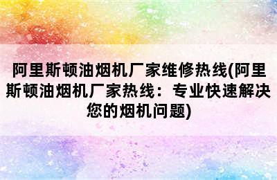 阿里斯顿油烟机厂家维修热线(阿里斯顿油烟机厂家热线：专业快速解决您的烟机问题)