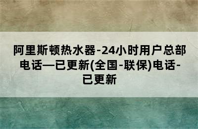 阿里斯顿热水器-24小时用户总部电话—已更新(全国-联保)电话-已更新