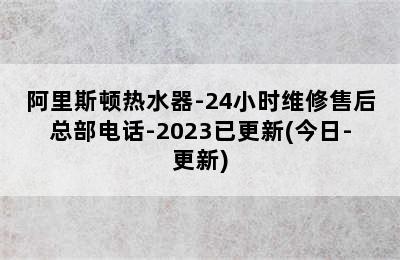 阿里斯顿热水器-24小时维修售后总部电话-2023已更新(今日-更新)