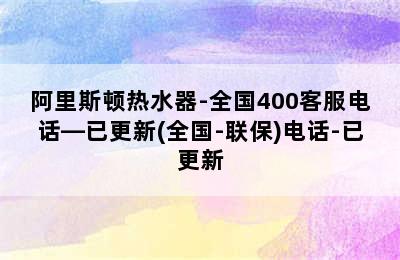 阿里斯顿热水器-全国400客服电话—已更新(全国-联保)电话-已更新