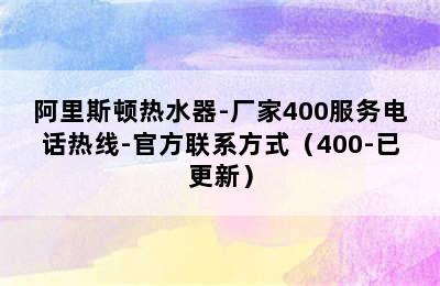 阿里斯顿热水器-厂家400服务电话热线-官方联系方式（400-已更新）