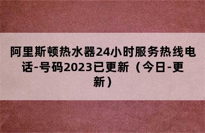 阿里斯顿热水器24小时服务热线电话-号码2023已更新（今日-更新）