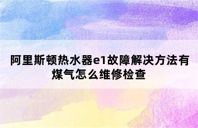 阿里斯顿热水器e1故障解决方法有煤气怎么维修检查