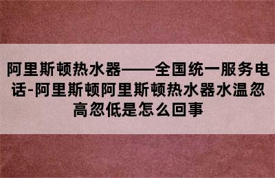 阿里斯顿热水器——全国统一服务电话-阿里斯顿阿里斯顿热水器水温忽高忽低是怎么回事