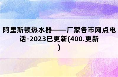 阿里斯顿热水器——厂家各市网点电话-2023已更新(400.更新)